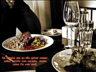 Se alguma vez eu não quiser comer,
saiba insistir com carinho. Assim
como fiz com você.
 