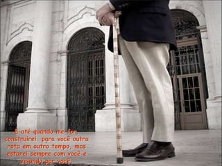 E até quando me for,
construirei para você outra
rota em outro tempo, mas
estarei sempre com você e
zelando por você.
 