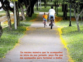 Da mesma maneira que te acompanhei
no início da sua jornada, peço-lhe que
me acompanhe para terminar a minha.
 