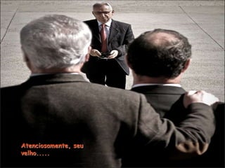 Atenciosamente, seu
velho.....
 