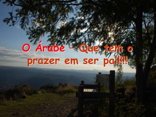 O Árabe – Que tem o
prazer em ser pai!!!!
 