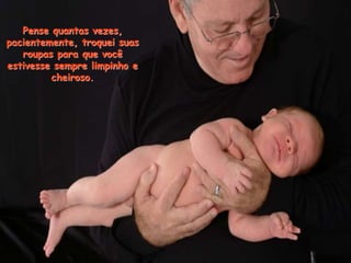 Pense quantas vezes,
pacientemente, troquei suas
roupas para que você
estivesse sempre limpinho e
cheiroso.
 