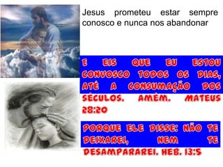Jesus prometeu estar sempre
conosco e nunca nos abandonar
 