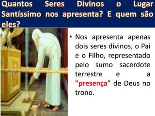 • Nos apresenta apenas
dois seres divinos, o Pai
e o Filho, representado
pelo sumo sacerdote
terrestre e a
"presença” de Deus no
trono.
 