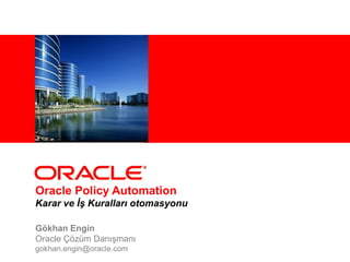 <Insert Picture Here>




Oracle Policy Automation
Karar ve İş Kuralları otomasyonu

Gökhan Engin
Oracle Çözüm Danışmanı
gokhan.engin@oracle.com
 