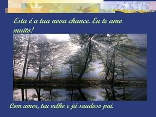 Esta é a tua nova chance. Eu te amo 
muito! 
Com amor, teu velho e já saudoso pai. 
 