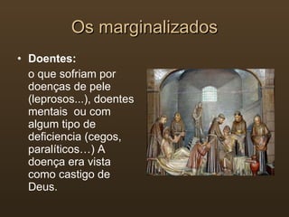 Doentes: o que sofriam por doenças de pele (leprosos...), doentes mentais  ou com algum tipo de deficiencia (cegos, paralíticos…) A doença era vista como castigo de Deus. Os marginalizados 