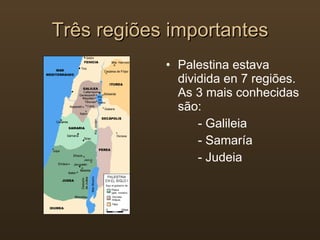 Três regiões importantes Palestina estava dividida en 7 regiões. As 3 mais conhecidas são: - Galileia - Samaría - Judeia 