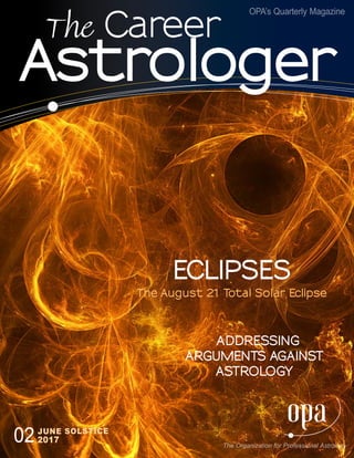 page 1V26-02 MARCH EQUINOX 2017
The Career
Astrologer
02JUNE SOLSTICE
2017
ECLIPSES
The August 21 Total Solar Eclipse
ADDRESSING
ARGUMENTS AGAINST
ASTROLOGY
The Organization for Professional Astrology
OPA’s Quarterly Magazine
 