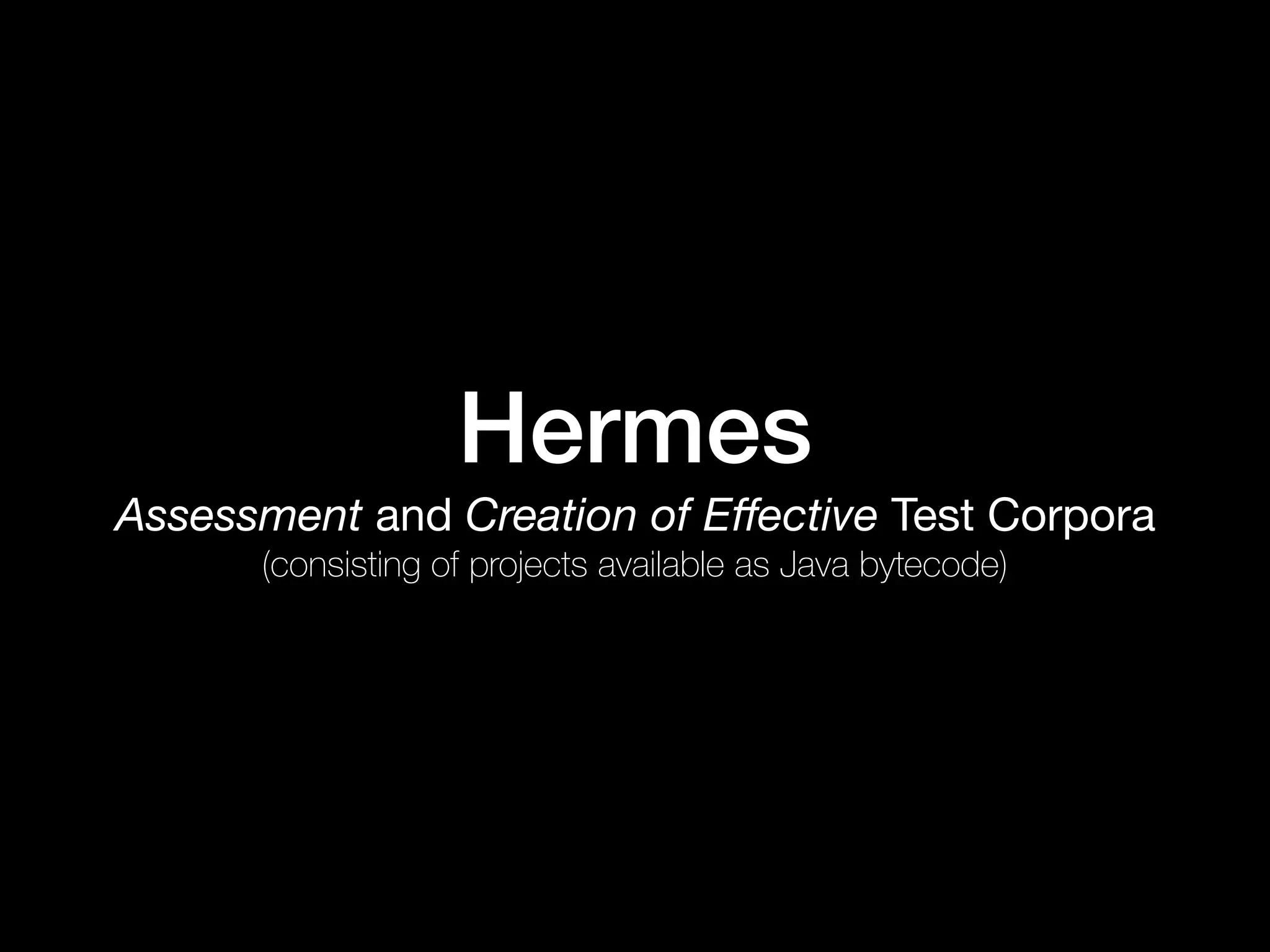 Hermes
Assessment and Creation of Eﬀective Test Corpora 
(consisting of projects available as Java bytecode)
 