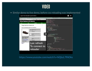 VIDEO
Similar demo to live demo, before css reloading was implemented
opal- hot-reloader quick demo
https://www.youtube.com/watch?v=NQbzL7fNOks
 