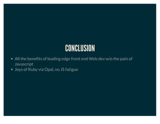 CONCLUSION
All the beneﬁts of leading edge front end Web dev w/o the pain of
Javascript
Joys of Ruby via Opal, no JS fatigue
 