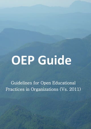 Open Educational Quality Initiative ::: OPAL ::: www.oer-quality.org 
1 
OEP Guide 
Guidelines for Open Educational Practices in Organizations (Vs. 2011)  