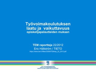 Työvoimakoulutuksen
laatu ja vaikuttavuus
opiskelijapalautteiden mukaan



      TEM raportteja 22/2012
       Eric Hällström / TIETO
  https://www.tem.fi/files/33509/TEMrap_22_2012.pdf
 