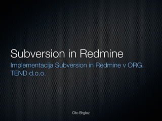 Subversion in Redmine
Implementacija Subversion in Redmine v ORG.
TEND d.o.o.




                   Oto Brglez
 