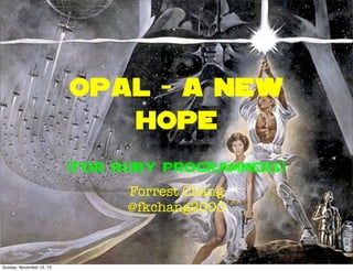 Opal - a new
hope
(for Ruby Programmers)
Forrest Chang
@fkchang2000

Sunday, November 10, 13

 
