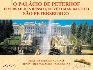 O PALÁCIO DE PETERHOF - O VERSAILHES RUSSO QUE VÊ O MAR BÁLTICO - SÃO PETERSBURGO  BEATRIZ PRESENTACIONES JUNÍN – BUENOS AIRES - ARGENTINA www. laboutiquedelpowerpoint. com 