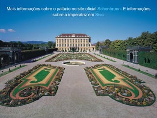 Mais informa ç ões sobre o pal á cio no site oficial  Schonbrunn . E informa ç ões sobre a imperatriz em  Sissi   