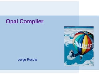 Opal Compiler




    Jorge Ressia
 