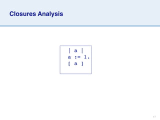 Closures Analysis




                
 | a |
                
 a := 1.
                
 [ a ]




                            17
 