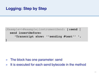 Logging: Step by Step




> The block has one parameter: send
> It is executed for each send bytecode in the method

                                                        51
 