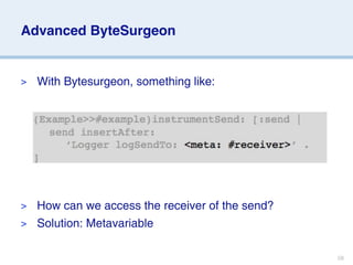 Advanced ByteSurgeon


>   With Bytesurgeon, something like:




> How can we access the receiver of the send?
> Solution: Metavariable


                                                58
 