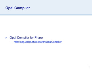 Opal Compiler




>   Opal Compiler for Pharo
    — http://scg.unibe.ch/research/OpalCompiler




                                                  7
 