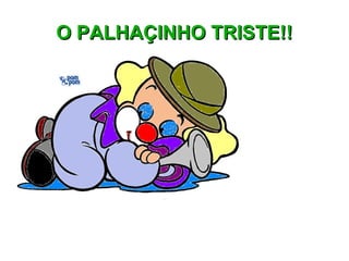 O PALHACINHO TRISTE!! 
