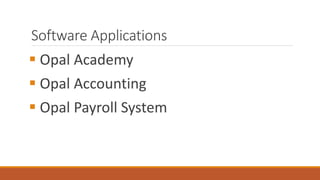 Software Applications
 Opal Academy
 Opal Accounting
 Opal Payroll System
 