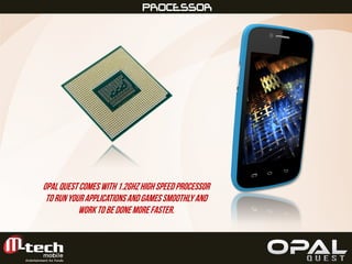 FULL VIEWPROCESSOR
Opalquestcomes with1.2GhzHighSpeedProcessor
torunyourapplicationsandgamessmoothlyand
worktobedonemorefaster.
 
