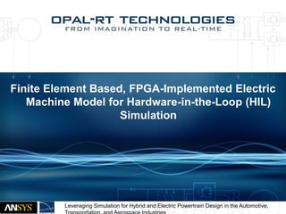 Finite Element Based, FPGA-Implemented Electric
Machine Model for Hardware-in-the-Loop (HIL)
Simulation
Leveraging Simulation for Hybrid and Electric Powertrain Design in the Automotive,
 