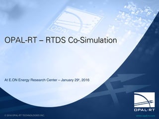 www.opal-rt.com© 2016 OPAL-RT TECHNOLOGIES INC.
OPAL-RT – RTDS Co-SimulationOPAL-RT – RTDS Co-Simulation
At E.ON Energy Research Center – January 29th
, 2016
 