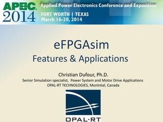 eFPGAsim
Features & Applications
Christian Dufour, Ph.D.
Senior Simulation specialist, Power System and Motor Drive Applications
OPAL-RT TECHNOLOGIES, Montréal, Canada
 