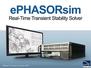 ePHASORsim
Real-Time Transient Stability Solver
Webinar, Thursday 16, January 2014
 
