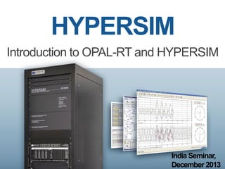 HYPERSIM
Introduction to OPAL-RT and HYPERSIM
India Seminar,
December 2013
 