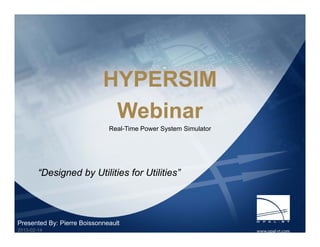 HYPERSIM
Webinar
Real-Time Power System Simulator
Presented By: Pierre Boissonneault
2013-02-14
“Designed by Utilities for Utilities”
 