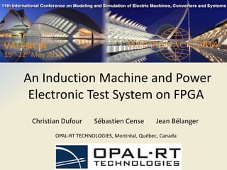 An Induction Machine and Power
Electronic Test System on FPGA
Christian Dufour Sébastien Cense Jean Bélanger
OPAL-RT TECHNOLOGIES, Montréal, Québec, Canada
 