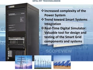 23
Increased complexity of the
Power System
Trend toward Smart Systems
Integration
Real-Time Digital Simulator:
Valuable tool for design and
testing of the Smart Grid
components and systems
 