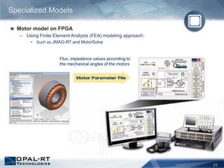 23
Motor model on FPGA
– Using Finite Element Analysis (FEA) modeling approach:
• Such as JMAG-RT and MotorSolve
Specialized Models
Flux, impedance values according to
the mechanical angles of the motors
 