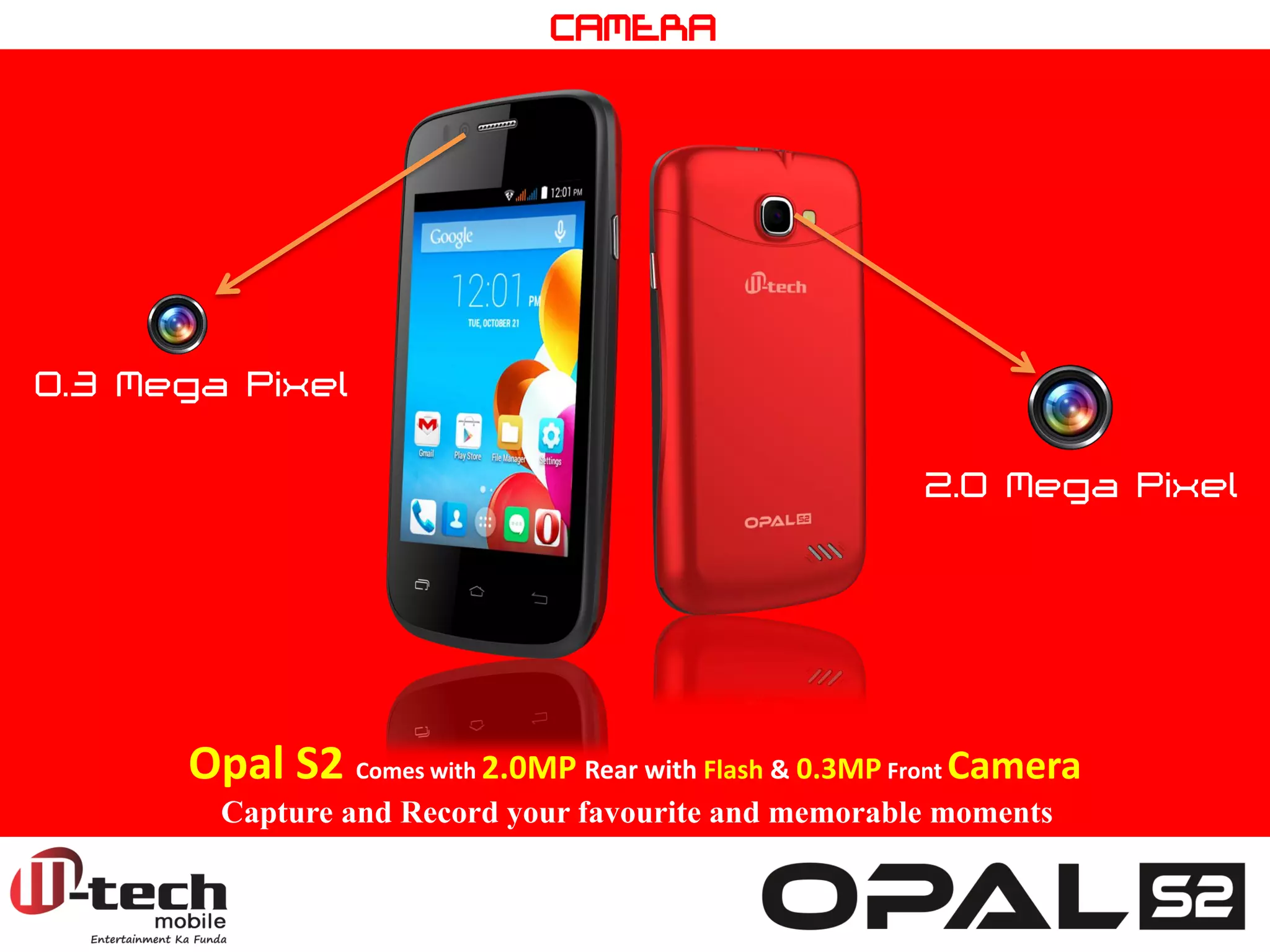 2.0 Mega Pixel 
0.3 Mega Pixel 
Opal S2 Comes with 2.0MP Rear with Flash & 0.3MP Front Camera 
Capture and Record your favourite and memorable moments 
CAMERA  