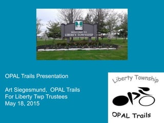 OPAL Trails Presentation
Art Siegesmund, OPAL Trails
For Liberty Twp Trustees
May 18, 2015
 
