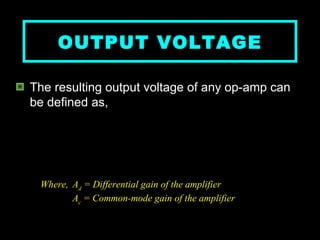 OUTPUT VOLTAGE The resulting output voltage of any op-amp can be defined as,   Where,  A d  = Differential gain of the amplifier A c  = Common-mode gain of the amplifier   