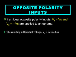 OPPOSITE POLARITY INPUTS If an ideal opposite polarity inputs,  V 1  = Vs and V 2  =  –Vs  are applied to an op-amp,  The resulting differential voltage, V d  is defined as   