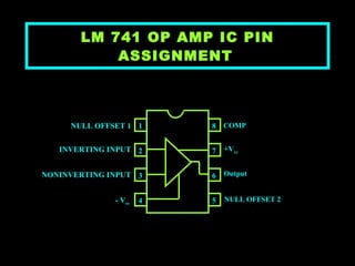 LM 741 OP AMP IC PIN ASSIGNMENT   OP-AMP LM741 IC Pin Assignment   NULL OFFSET 1 INVERTING INPUT NONINVERTING INPUT - V cc NULL OFFSET 2 Output +V cc COMP 1 2 3 4 8 7 6 5 