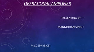 OPERATIONAL AMPLIFIER
PRESENTING BY—
MANMOHAN SINGH
M.SC.(PHYSICS)
 