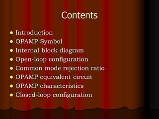 Contents
⚫ Introduction
⚫ OPAMP Symbol
⚫ Internal block diagram
⚫ Open-loop configuration
⚫ Common mode rejection ratio
⚫ OPAMP equivalent circuit
⚫ OPAMP characteristics
⚫ Closed-loop configuration
 