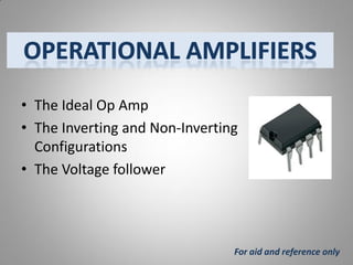 • The Ideal Op Amp
• The Inverting and Non-Inverting
Configurations
• The Voltage follower

For aid and reference only

 