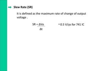 Slew Rate (SR)
It is defined as the maximum rate of change of output
voltage .
SR = ∆Vo
∆t
• 0.5 V/ s for 741 ICụ
 