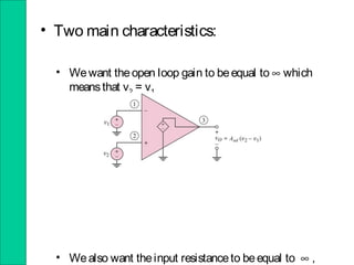 • Two main characteristics:
• Wewant theopen loop gain to beequal to ∞ which
meansthat v2 = v1
• Wealso want theinput resistanceto beequal to ∞ ,
 