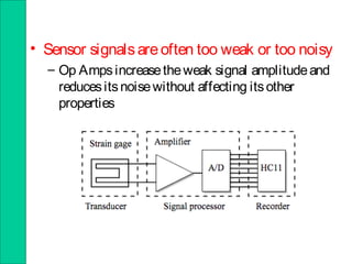 • Sensor signalsareoften too weak or too noisy
– Op Ampsincreasetheweak signal amplitudeand
reducesitsnoisewithout affecting itsother
properties
 